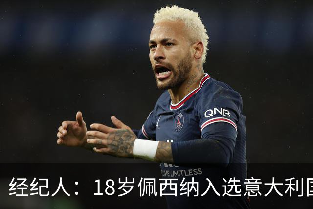 经纪人：18岁佩西纳入选意大利国家队令人骄傲，他只需要做好自己